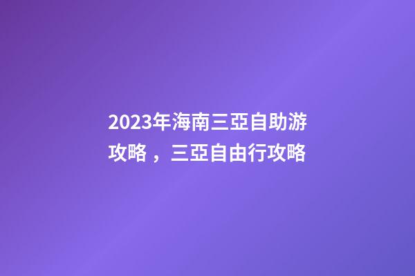 2023年海南三亞自助游攻略，三亞自由行攻略